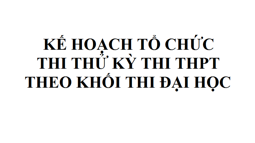 KẾ HOẠCH TỔ CHỨC THI THỬ KỲ THI THPT THEO KHỐI THI ĐẠI HỌC